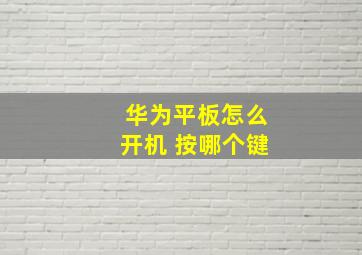 华为平板怎么开机 按哪个键